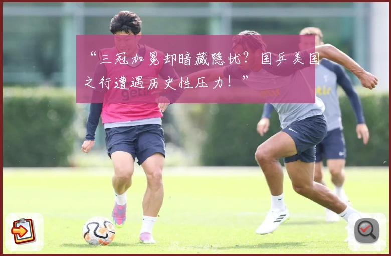 “三冠加冕却暗藏隐忧？国乒美国之行遭遇历史性压力！”
