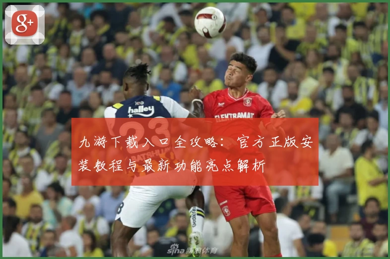 九游下载入口全攻略：官方正版安装教程与最新功能亮点解析