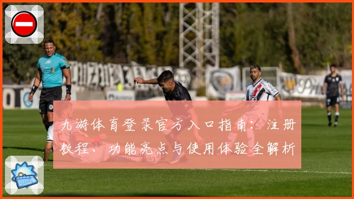 九游体育登录官方入口指南：注册教程、功能亮点与使用体验全解析