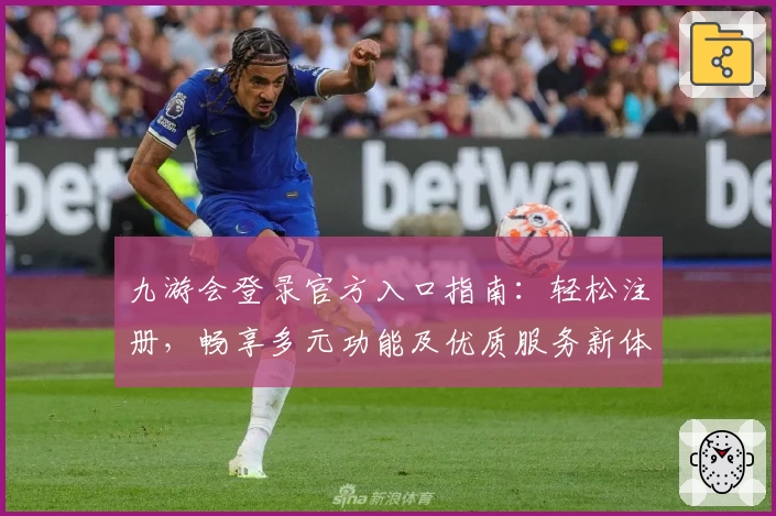 九游会登录官方入口指南：轻松注册，畅享多元功能及优质服务新体验