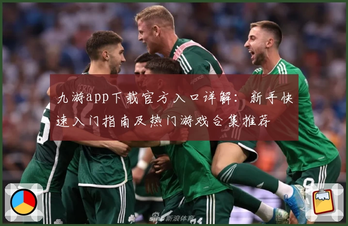 九游app下载官方入口详解：新手快速入门指南及热门游戏合集推荐