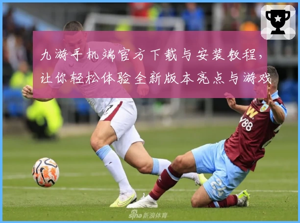九游手机端官方下载与安装教程，让你轻松体验全新版本亮点与游戏魅力