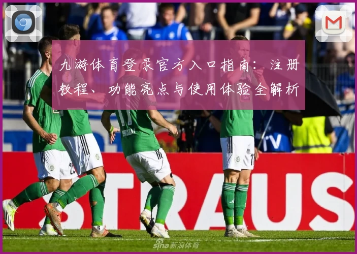 九游体育登录官方入口指南：注册教程、功能亮点与使用体验全解析