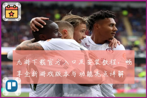 九游下载官方入口及安装教程，畅享全新游戏版本与功能亮点详解