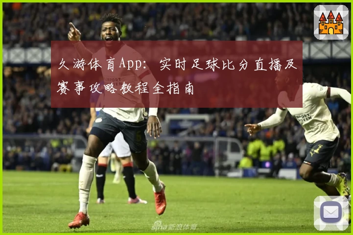 久游体育App:实时足球比分直播及赛事攻略教程全指南