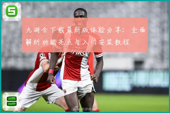 九游会下载最新版体验分享：全面解析功能亮点与入门安装教程