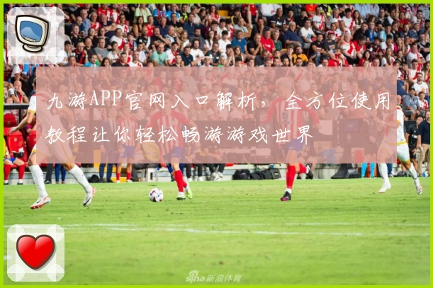 九游APP官网入口解析,全方位使用教程让你轻松畅游游戏世界