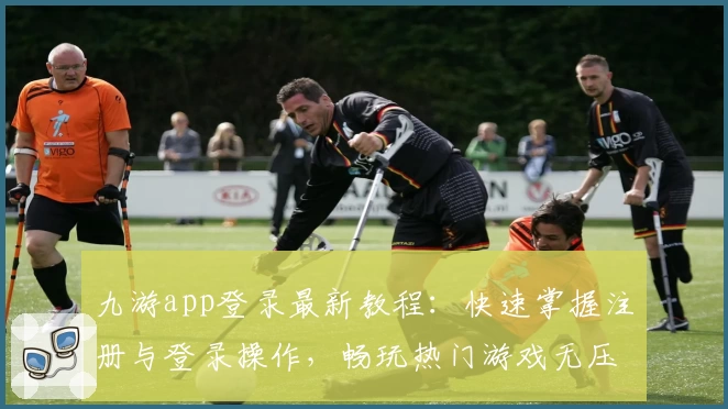 九游app登录最新教程：快速掌握注册与登录操作，畅玩热门游戏无压力！
