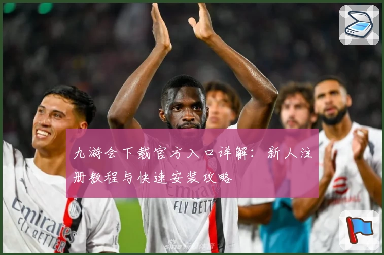 九游会下载官方入口详解：新人注册教程与快速安装攻略