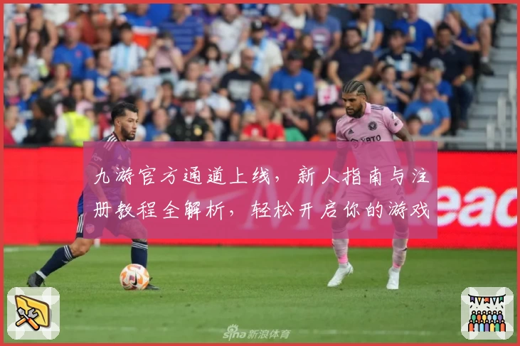 九游官方通道上线，新人指南与注册教程全解析，轻松开启你的游戏新世界