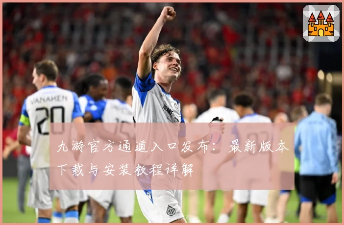 九游官方通道入口发布:最新版本下载与安装教程详解