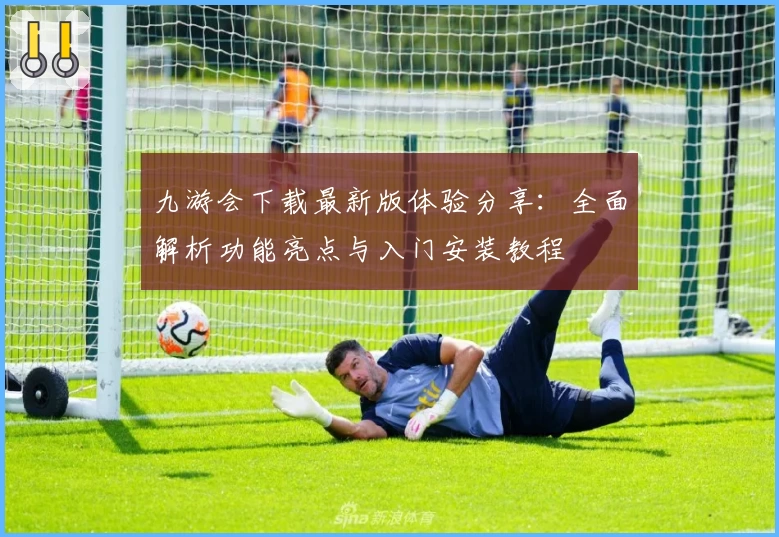 九游会下载最新版体验分享：全面解析功能亮点与入门安装教程