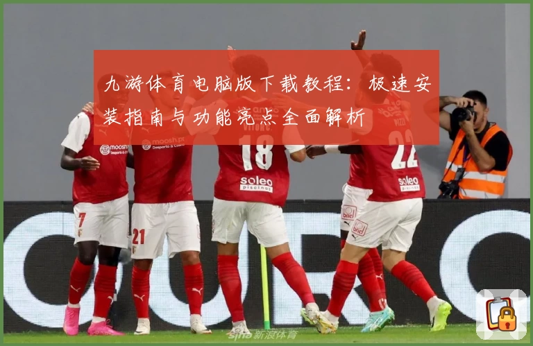 九游体育电脑版下载教程：极速安装指南与功能亮点全面解析