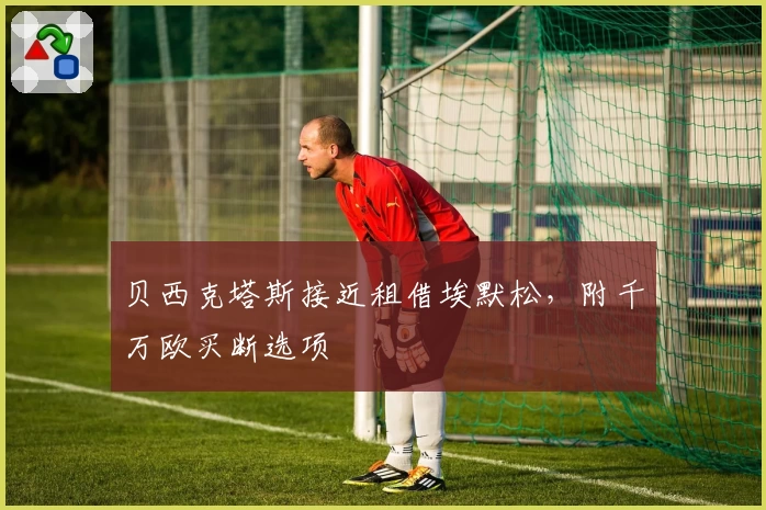 贝西克塔斯接近租借埃默松,附千万欧买断选项
