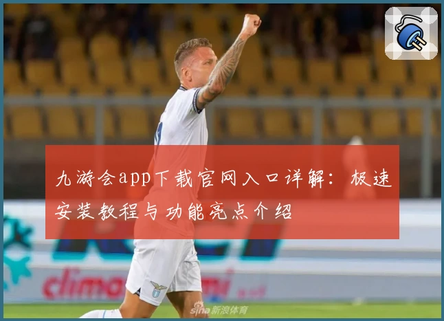 九游会app下载官网入口详解：极速安装教程与功能亮点介绍