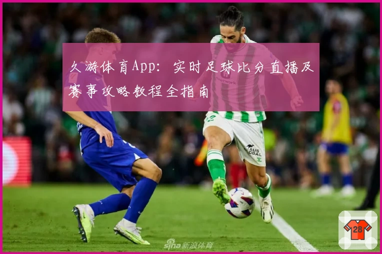 久游体育App：实时足球比分直播及赛事攻略教程全指南
