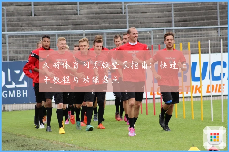 久游体育网页版登录指南：快速上手教程与功能盘点