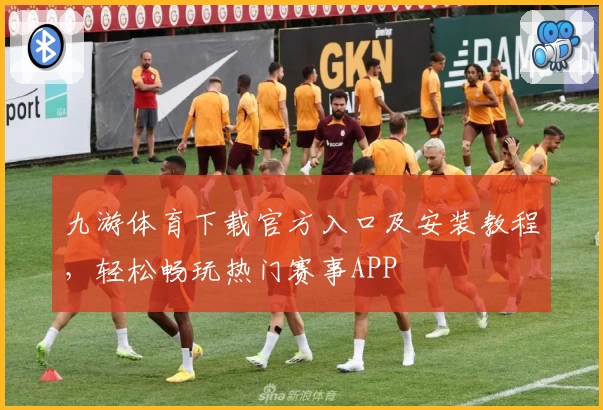 九游体育下载官方入口及安装教程，轻松畅玩热门赛事APP
