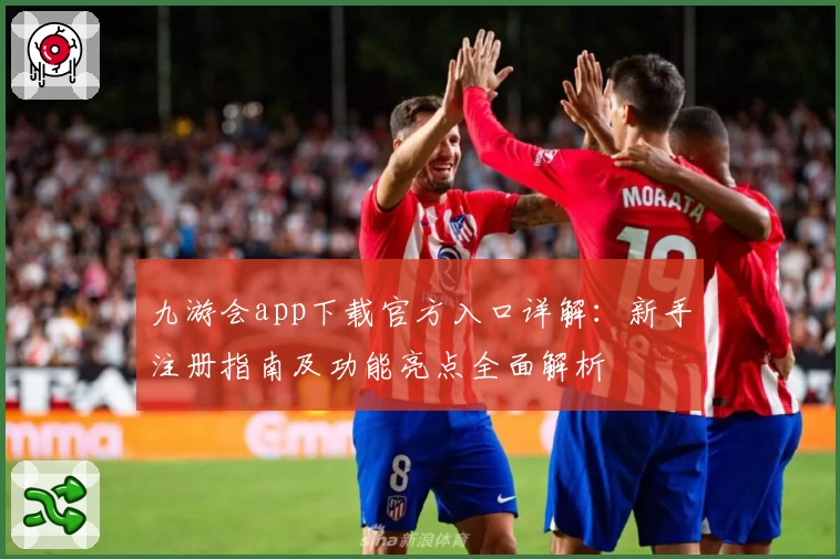 九游会app下载官方入口详解：新手注册指南及功能亮点全面解析