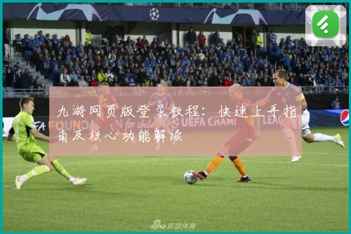 九游网页版登录教程：快速上手指南及核心功能解读