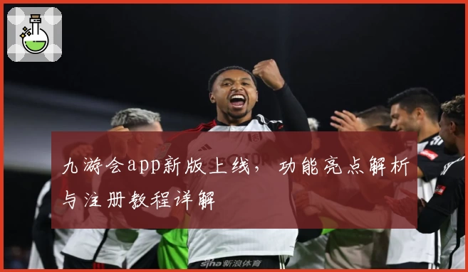 九游会app新版上线,功能亮点解析与注册教程详解