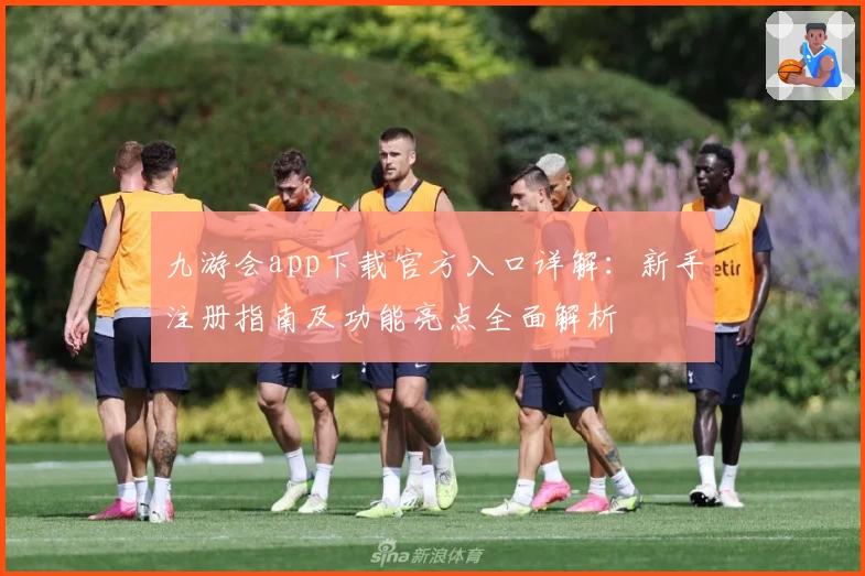 九游会app下载官方入口详解：新手注册指南及功能亮点全面解析