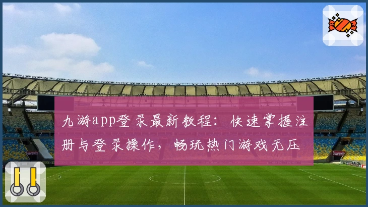 九游app登录最新教程：快速掌握注册与登录操作，畅玩热门游戏无压力！