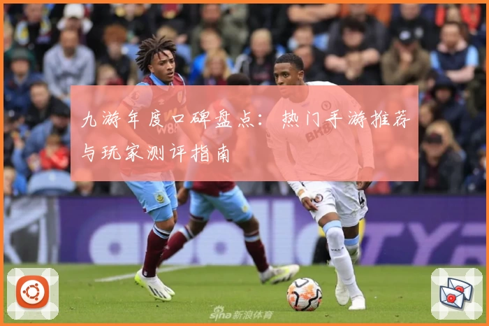 九游年度口碑盘点：热门手游推荐与玩家测评指南