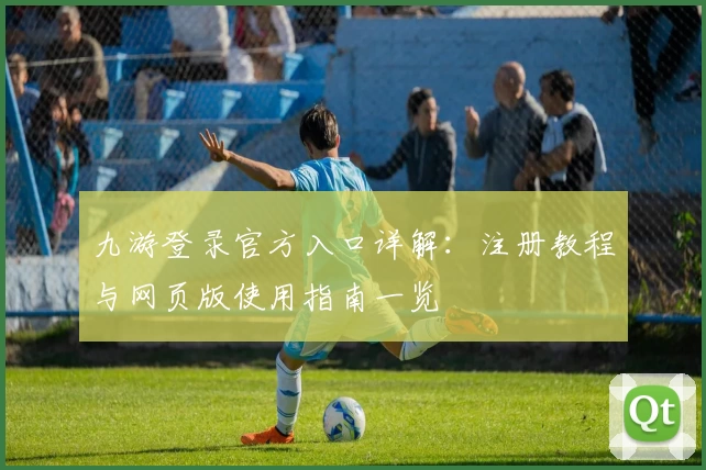 九游登录官方入口详解：注册教程与网页版使用指南一览