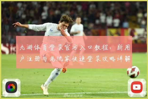 九游体育登录官方入口教程,新用户注册与老玩家快速登录攻略详解