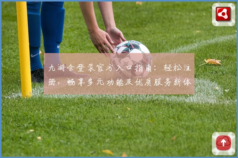 九游会登录官方入口指南：轻松注册，畅享多元功能及优质服务新体验