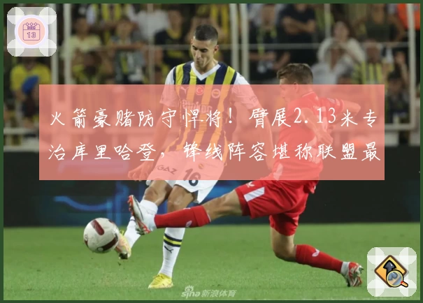 火箭豪赌防守悍将！臂展2.13米专治库里哈登，锋线阵容堪称联盟最强