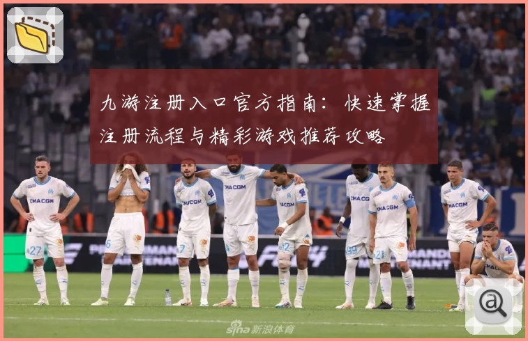 九游注册入口官方指南：快速掌握注册流程与精彩游戏推荐攻略