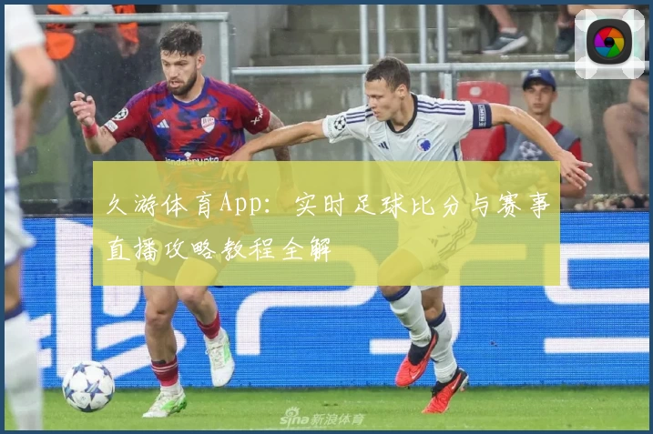 久游体育App：实时足球比分与赛事直播攻略教程全解