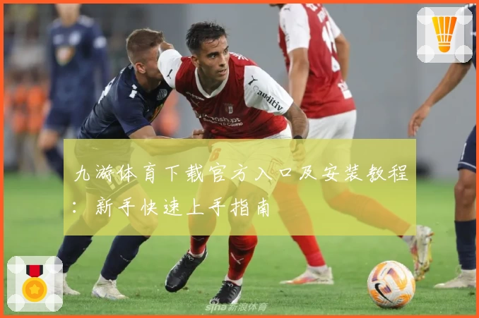 九游体育下载官方入口及安装教程：新手快速上手指南