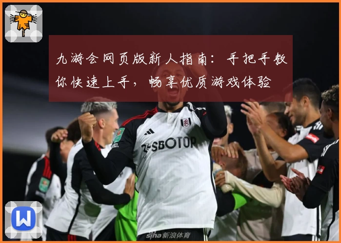 九游会网页版新人指南：手把手教你快速上手，畅享优质游戏体验