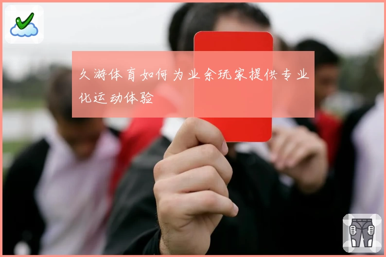 久游体育如何为业余玩家提供专业化运动体验