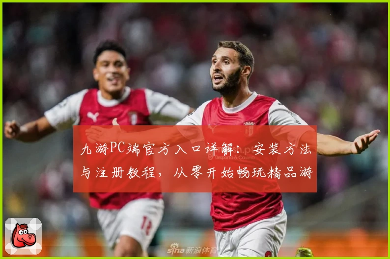 九游PC端官方入口详解：安装方法与注册教程，从零开始畅玩精品游戏