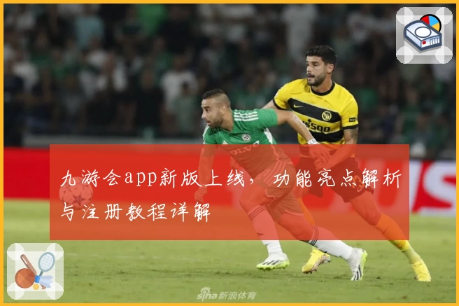 九游会app新版上线，功能亮点解析与注册教程详解