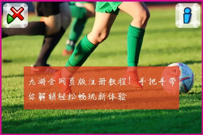 九游会网页版注册教程！手把手带你解锁轻松畅玩新体验