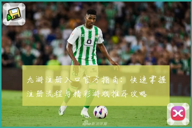 九游注册入口官方指南：快速掌握注册流程与精彩游戏推荐攻略