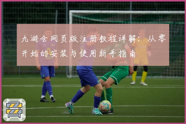 九游会网页版注册教程详解：从零开始的安装与使用新手指南