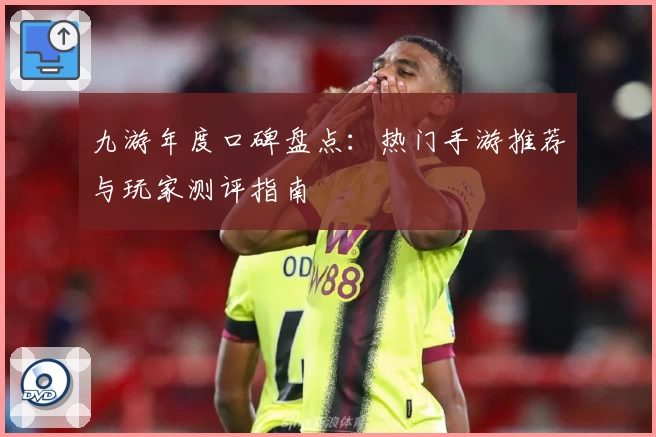 九游年度口碑盘点：热门手游推荐与玩家测评指南