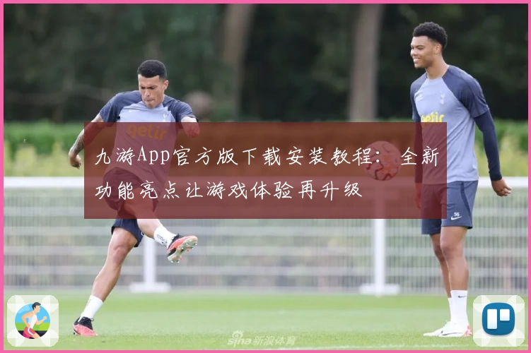 九游App官方版下载安装教程：全新功能亮点让游戏体验再升级