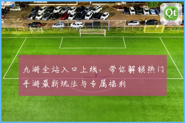 九游全站入口上线,带你解锁热门手游最新玩法与专属福利