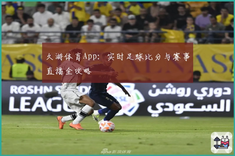 久游体育App：实时足球比分与赛事直播全攻略